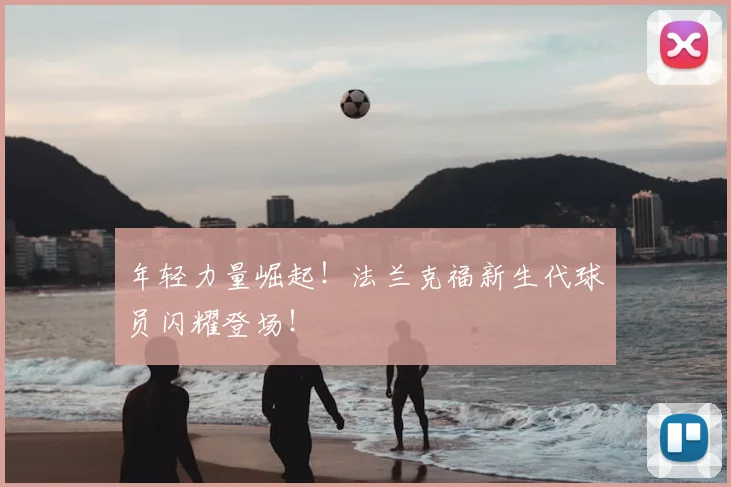年轻力量崛起!法兰克福新生代球员闪耀登场!