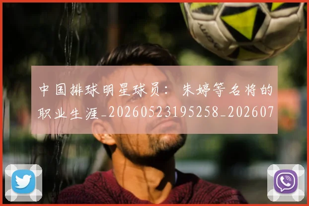 中国排球明星球员：朱婷等名将的职业生涯_20260523195258_20260703205037