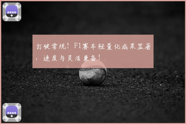 打破常规！F1赛车轻量化成果显著，速度与灵活兼备！