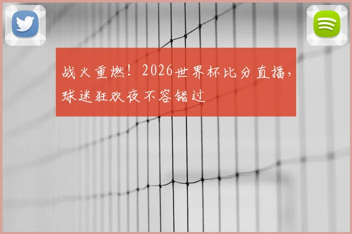 战火重燃！2026世界杯比分直播，球迷狂欢夜不容错过
