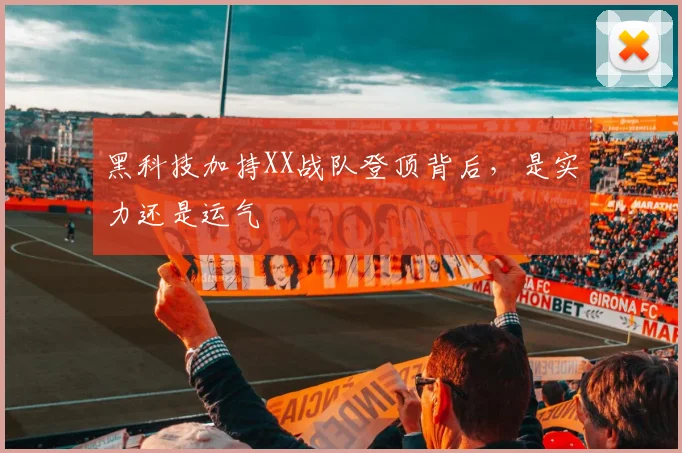 黑科技加持XX战队登顶背后，是实力还是运气