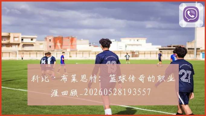 科比·布莱恩特:篮球传奇的职业生涯回顾_20260528193557