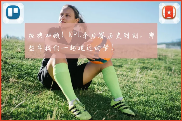 经典回顾!KPL季后赛历史时刻,那些年我们一起追过的梦!