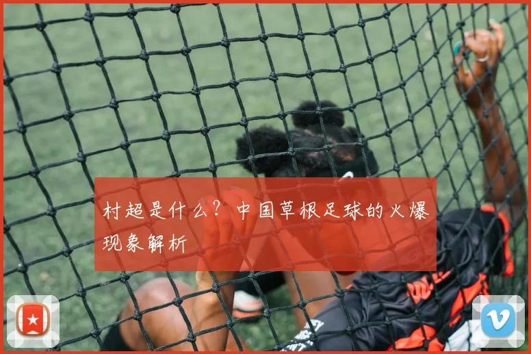 村超是什么？中国草根足球的火爆现象解析