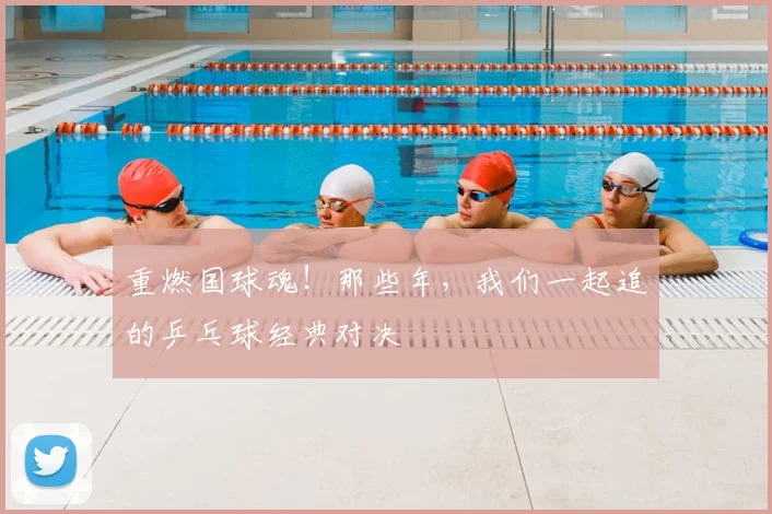 重燃国球魂！那些年，我们一起追的乒乓球经典对决