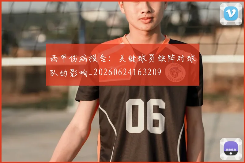 西甲伤病报告：关键球员缺阵对球队的影响_20260624163209