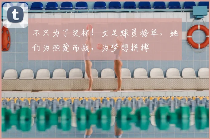 不只为了奖杯！女足球员榜单，她们为热爱而战，为梦想拼搏