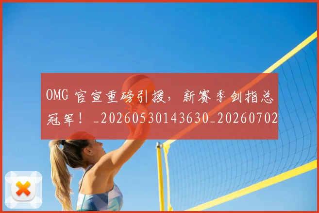 OMG 官宣重磅引援,新赛季剑指总冠军!_20260530143630_20260702170115