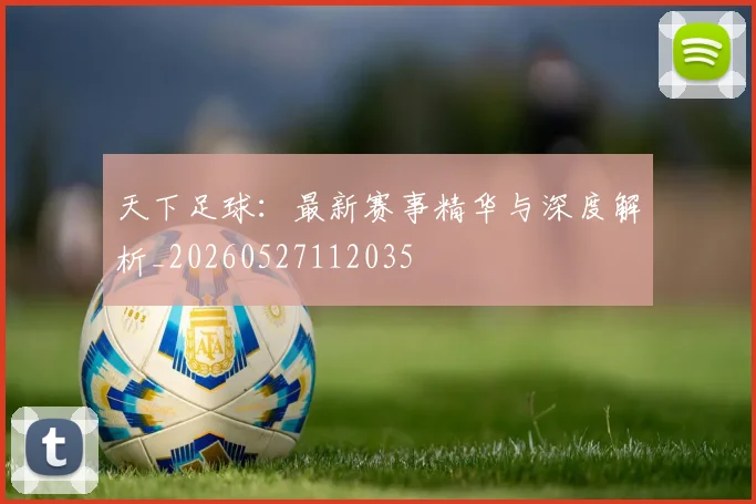 天下足球：最新赛事精华与深度解析_20260527112035