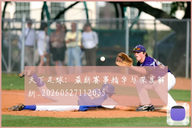 天下足球：最新赛事精华与深度解析_20260527112035