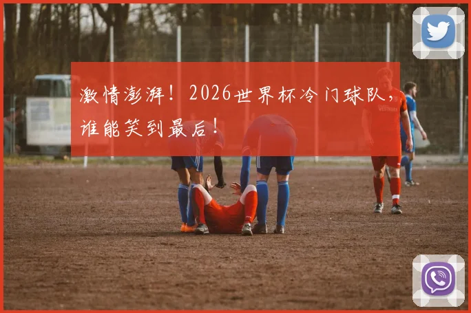 激情澎湃！2026世界杯冷门球队，谁能笑到最后！