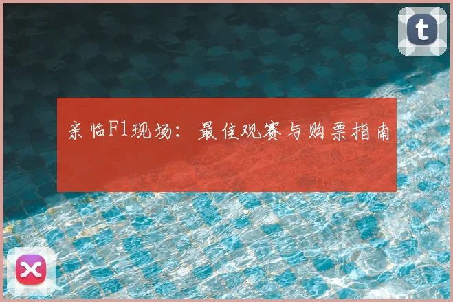 亲临F1现场：最佳观赛与购票指南