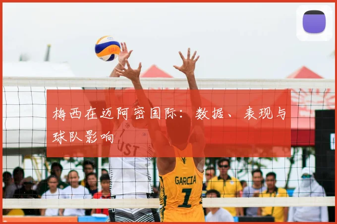 梅西在迈阿密国际:数据、表现与球队影响
