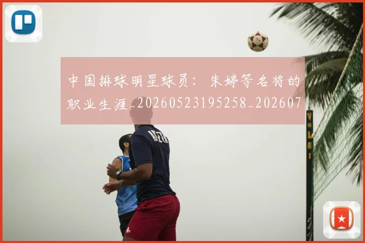 中国排球明星球员：朱婷等名将的职业生涯_20260523195258_20260703205037