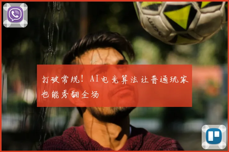 打破常规！AI电竞算法让普通玩家也能秀翻全场