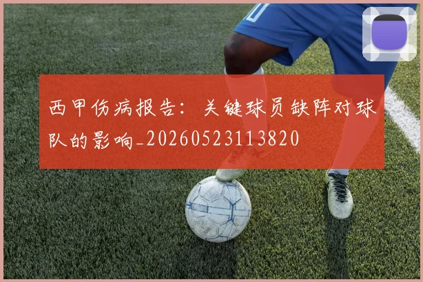 西甲伤病报告：关键球员缺阵对球队的影响_20260523113820