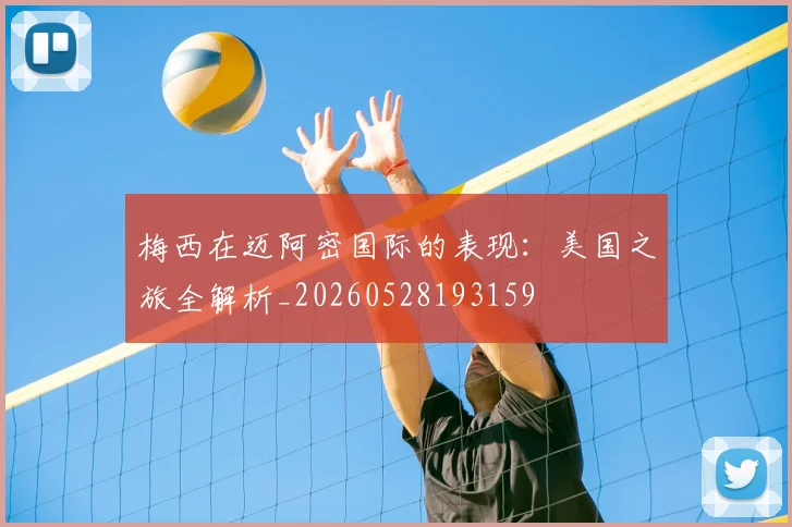 梅西在迈阿密国际的表现:美国之旅全解析_20260528193159
