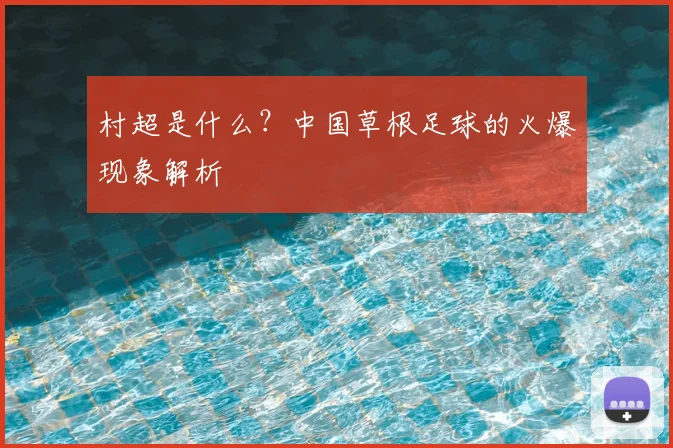 村超是什么？中国草根足球的火爆现象解析
