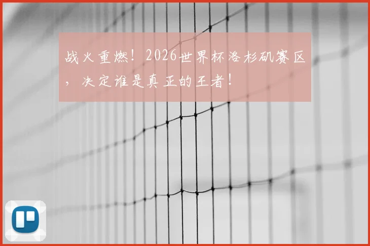 战火重燃！2026世界杯洛杉矶赛区，决定谁是真正的王者！