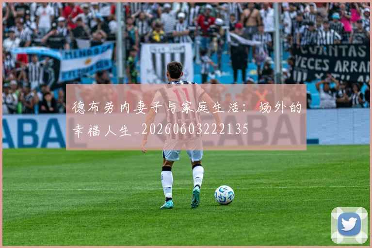 德布劳内妻子与家庭生活：场外的幸福人生_20260603222135