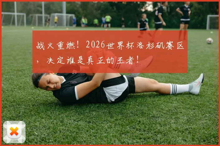战火重燃！2026世界杯洛杉矶赛区，决定谁是真正的王者！