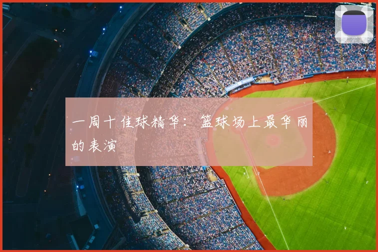 一周十佳球精华:篮球场上最华丽的表演