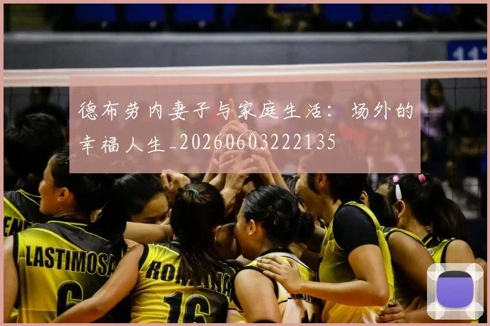 德布劳内妻子与家庭生活：场外的幸福人生_20260603222135