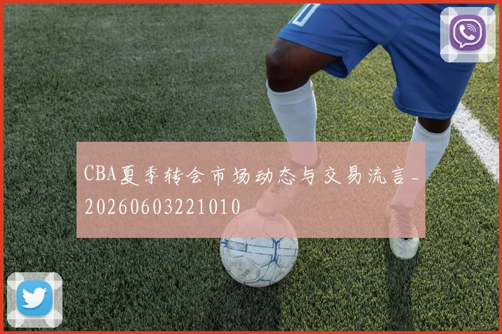 CBA夏季转会市场动态与交易流言_20260603221010