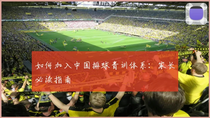 如何加入中国排球青训体系：家长必读指南
