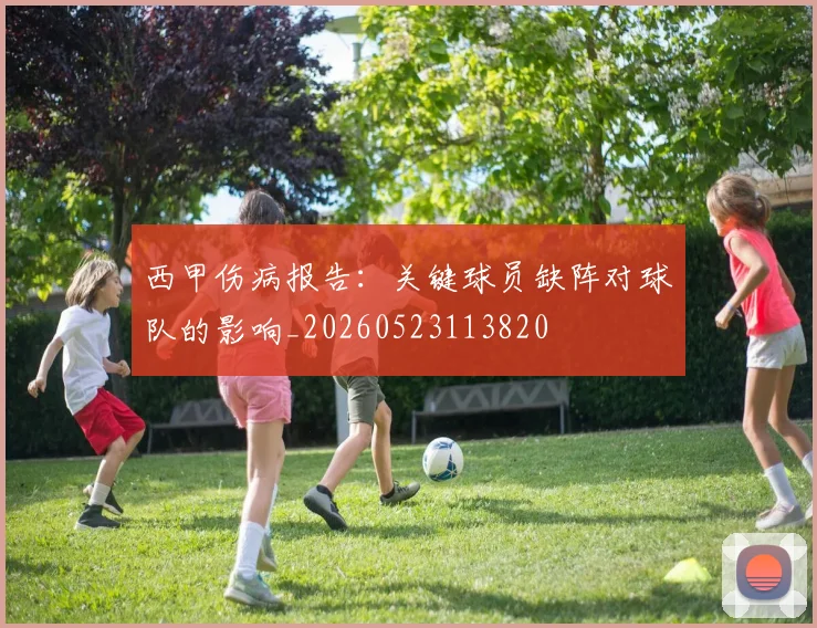 西甲伤病报告:关键球员缺阵对球队的影响_20260523113820